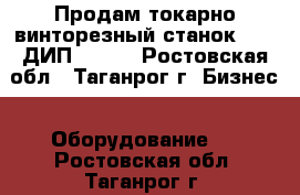 Продам токарно-винторезный станок 165 (ДИП 500). - Ростовская обл., Таганрог г. Бизнес » Оборудование   . Ростовская обл.,Таганрог г.